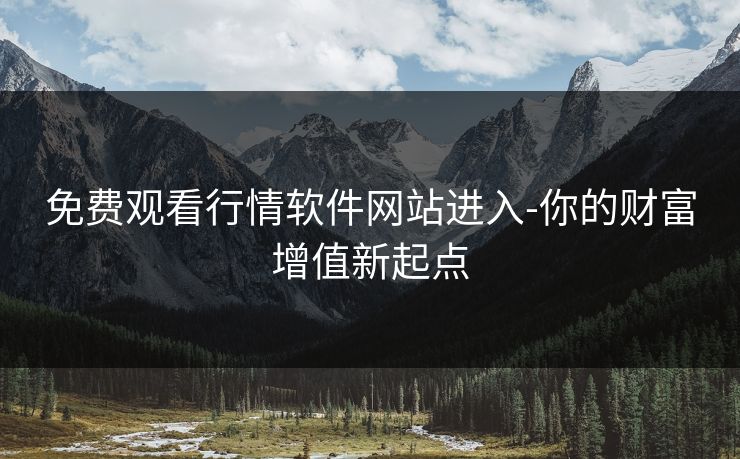 免费观看行情软件网站进入-你的财富增值新起点